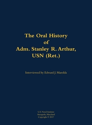 Oral History of Adm. Stanley R. Arthur, USN (Ret.) by Arthur, Stanley R.