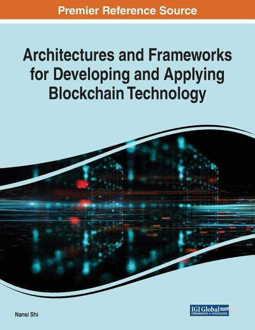 Architectures and Frameworks for Developing and Applying Blockchain Technology by Shi, Nansi