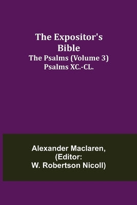 The Expositor's Bible: The Psalms (Volume 3) Psalms XC.-CL. by MacLaren, Alexander