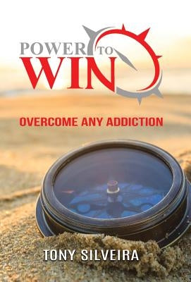 Power To Win: How to overcome any addiction by Silveira, Tony