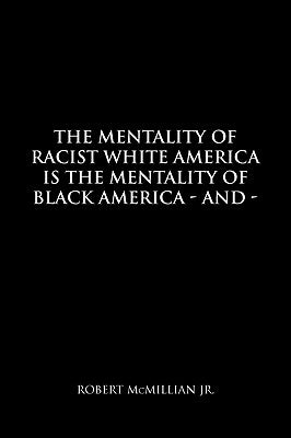 The Mentality of Racist White America Is the Mentality of Black America by McMillian, Robert, Jr.