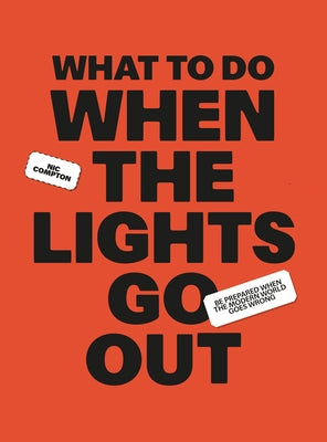 What to Do When the Lights Go Out: Be Prepared When the Modern World Goes Wrong by Compton, Nic