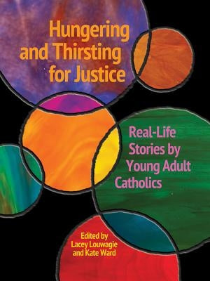 Hungering and Thirsting for Justice: Real-Life Stories by Young Adult Catholics by Louwagie, Lacey