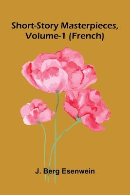 Short-Story Masterpieces, Vol. 1: French by Berg Esenwein, J.
