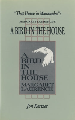 That House in Manawaka: Margaret Laurence's a Bird in the House by Kertzer, Jon