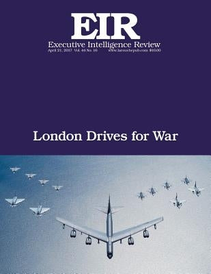 London Drives for War: Executive Intelligence Review; Volume 44, Issue 16 by Larouche Jr, Lyndon H.