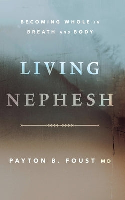 Living Nephesh: Becoming Whole in Breath and Body by Foust, Payton B.