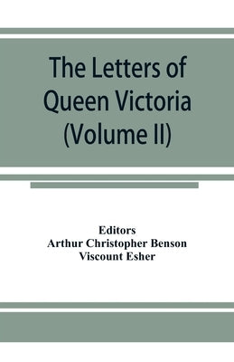 The letters of Queen Victoria, a selection from Her Majesty's correspondence between the years 1837 and 1861 (Volume II) 1844-1853 by Arthur Christopher Benson, Editor