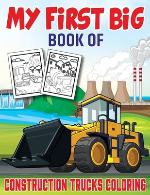 My First Big Book Of Construction Trucks Coloring: An Awesome Construction Coloring Book Filled With 40+ Designs of Big Trucks, Cranes, Tractors, Digg by Publishing, My First Funn
