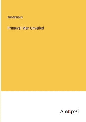 Primeval Man Unveiled by Anonymous