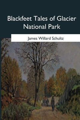 Blackfeet Tales of Glacier National Park by Schultz, James Willard