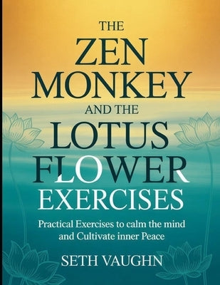 The Zen Monkey and the Lotus Flower Exercises: Practical Exercises to calm the mind and Cultivate Inner Peace by Vaughn, Seth