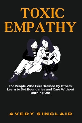 Toxic Empathy: For People Who Feel Drained by Others, Learn to Set Boundaries and Care Without Burning Out by Sinclair, Avery