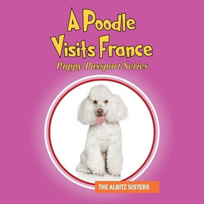 A Poodle Visits France: Puppy Passport Series by Albitz Sisters, The