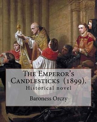 The Emperor's Candlesticks (1899). By: Baroness Orczy: Historical novel...Baroness Emma Magdolna Rozália Mária Jozefa Borbala "Emmuska" Orczy de Orci by Orczy, Baroness