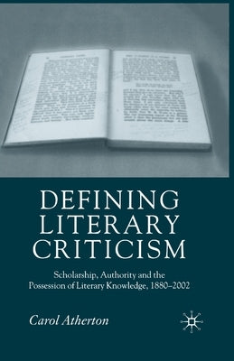 Defining Literary Criticism: Scholarship, Authority and the Possession of Literary Knowledge, 1880-2002 by Atherton, Carol