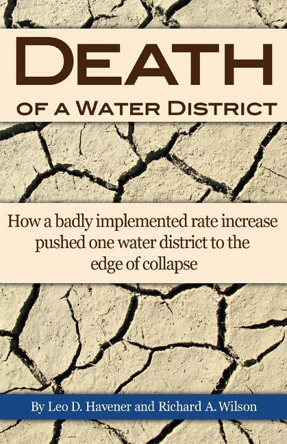 Death of a Water District: How a badly implemented rate increase pushed one water district to the edge of collapse by Havener, Leo D.