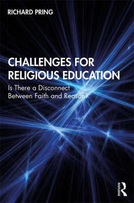 Challenges for Religious Education: Is There a Disconnect Between Faith and Reason? by Pring, Richard