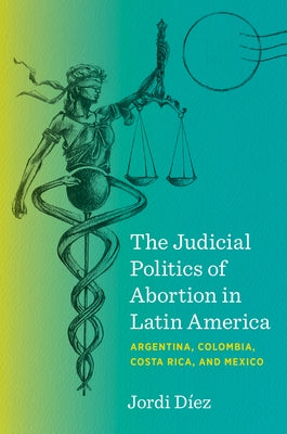 The Judicial Politics of Abortion in Latin America: Argentina, Colombia, Costa Rica, and Mexico by D?ez, Jordi