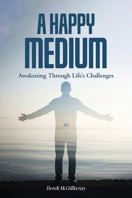 A Happy Medium: Awakening Through Life's Challenges by McGillivray, Derek