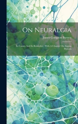 On Neuralgia: Its Causes And Its Remedies: With A Chapter On Angina Pectoris by Burnett, James Compton