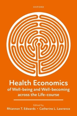 Health Economics of Well-Being and Well-Becoming Across the Life-Course by Edwards, Rhiannon T.