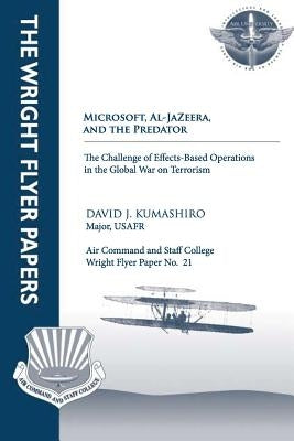 Microsoft, Al-Jazeera, and the Predator - The Challenge of Effects-Based Operations in the Global War on Terrorism: Wright Flyer Paper No. 21 by Kumashiro, David J.