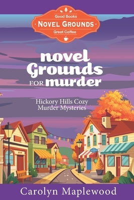 Novel Grounds for Murder: Hickory Hills Cozy Murder Mysteries by Maplewood, Carolyn