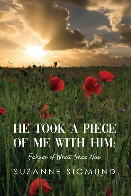 He Took a Piece of Me with Him: Echoes of What Once Was by Sigmund, Suzanne