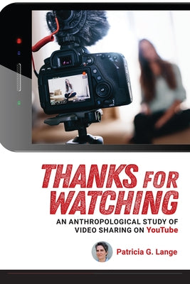 Thanks for Watching: An Anthropological Study of Video Sharing on YouTube by Lange, Patricia G.