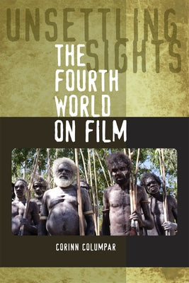 Unsettling Sights: The Fourth World on Film by Columpar, Corinn