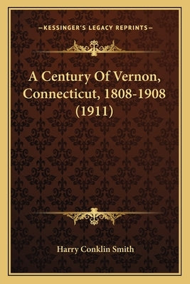 A Century Of Vernon, Connecticut, 1808-1908 (1911) by Smith, Harry Conklin