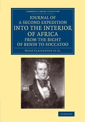 Journal of a Second Expedition Into the Interior of Africa from the Bight of Benin to Soccatoo: To Which Is Added, the Journal of Richard Lander from by Clapperton, Hugh
