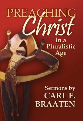 Preaching Christ in a Pluralistic Age: Sermons by Carl E. Braaten by Braaten, Carl E.