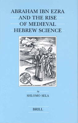 Abraham Ibn Ezra and the Rise of Medieval Hebrew Science by Sela, Shlomo