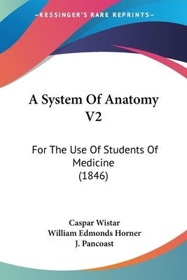 A System Of Anatomy V2: For The Use Of Students Of Medicine (1846) by Wistar, Caspar