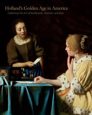 Holland S Golden Age in America: Collecting the Art of Rembrandt, Vermeer, and Hals by Quodbach, Esm馥