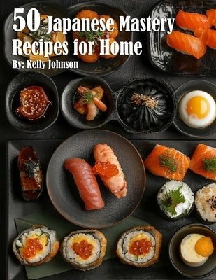 50 Japanese Mastery Recipes for Home by Johnson, Kelly