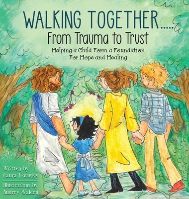 Walking Together..... From Trauma to Trust: Helping a Child Form a Foundation For Hope and Healing by Fotusky, Laura