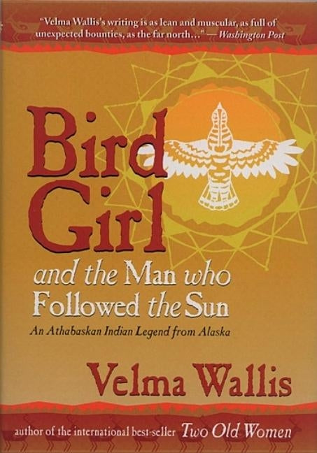 Bird Girl & the Man Who Followed the Sun: An Athabaskan Indian Legend from Alaska by Wallis, Velma