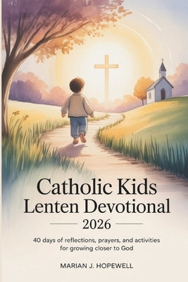 Catholic Kids Lenten Devotional 2026: 40-Days of Reflections, Prayers, and Activities for Growing Closer to God by Hopewell, Marian J.