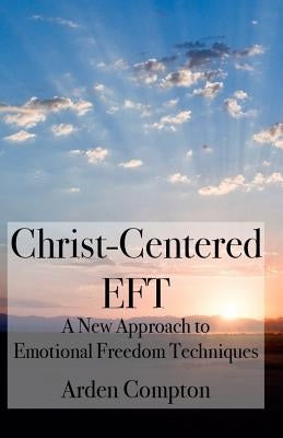 Christ-Centered Eft: A New Approach to Emotional Freedom Techniques by Compton, Arden