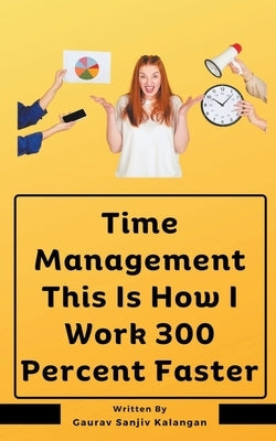 Time Management This Is How I Work 300 Percent Faster by Kalangan, Gaurav Sanjiv