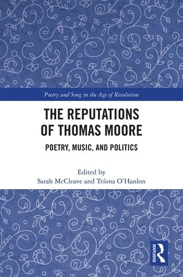 The Reputations of Thomas Moore: Poetry, Music, and Politics by McCleave, Sarah