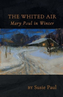 The Whited Air: Mary Paul in Winter by Paul, Susie