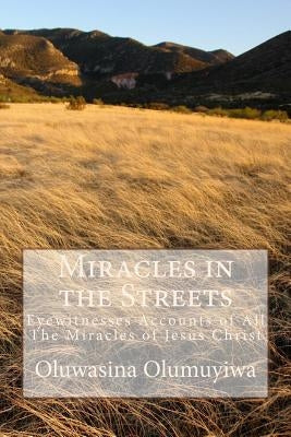 Miracles in the Streets: Eyewitnesses Accounts of All The Miracles of Jesus Christ by Olumuyiwa, Oluwasina Adewale