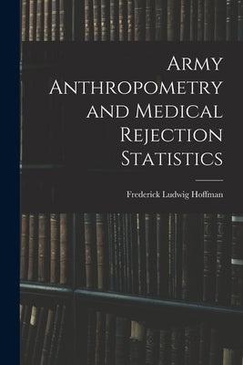Army Anthropometry and Medical Rejection Statistics by Hoffman, Frederick Ludwig