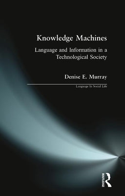 Knowledge Machines: Language and Information in a Technological Society by Murray, Denise E.