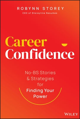 Career Confidence: No-Bs Stories and Strategies for Finding Your Power by Storey, Robynn