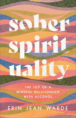 Sober Spirituality: The Joy of a Mindful Relationship with Alcohol by Warde, Erin Jean